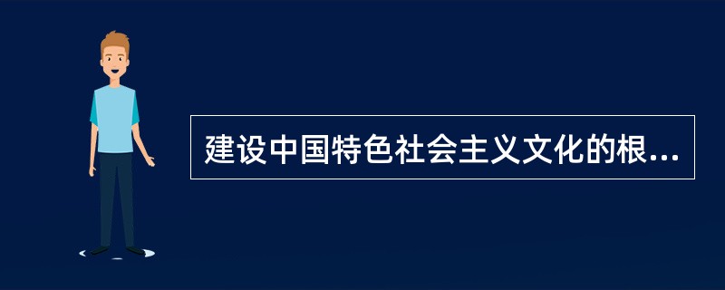 建设中国特色社会主义文化的根本是( )。