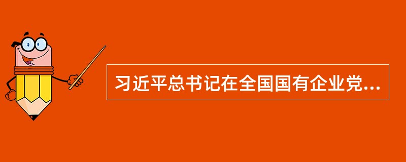 习近平总书记在全国国有企业党的建设工作会上强调，国有企业是中国特色社会主义的重要物质基础和政治基础。( )