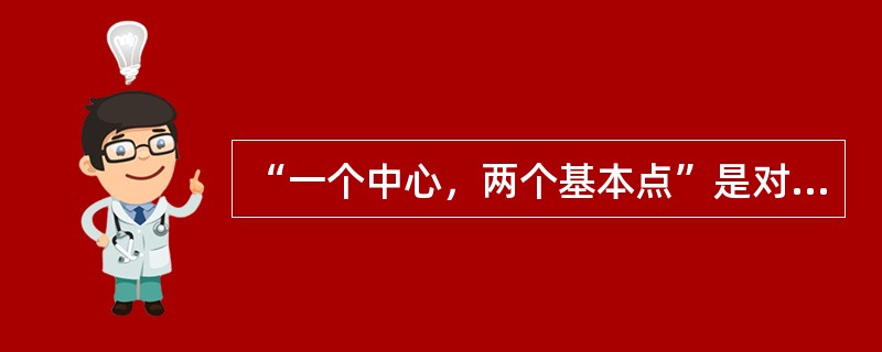 “一个中心，两个基本点”是对社会主义初级阶段基本路线的简明概括，“一个中心”是指以改革开放为中心。( )