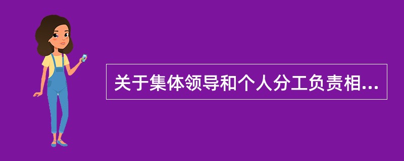 关于集体领导和个人分工负责相结合的制度，下列表述有误的是( )。