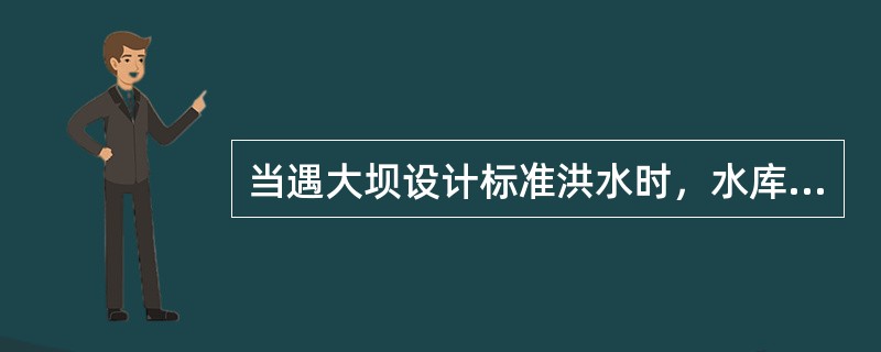 当遇大坝设计标准洪水时，水库在坝前达到的最高水位称为( )