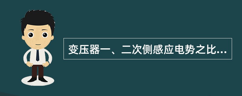 变压器一、二次侧感应电势之比( )一、二次侧绕组匝数之比。