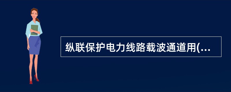 纵联保护电力线路载波通道用( )方式来传送被保护线路两侧的比较信号。