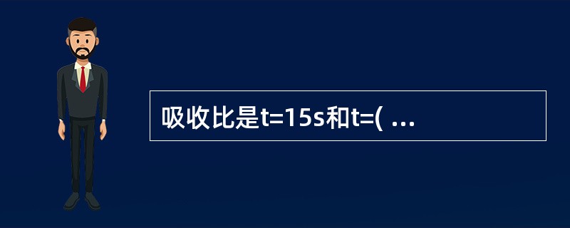 吸收比是t=15s和t=( )s时两个电流值所对应的绝缘电阻的比值。