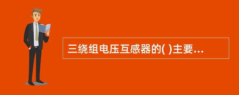 三绕组电压互感器的( )主要供给监视电网绝缘和接地保护装置。