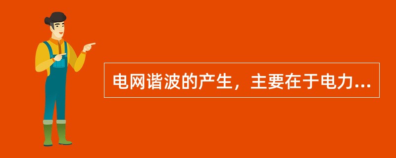 电网谐波的产生，主要在于电力系统中存在各种( )元件。