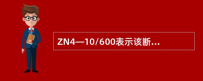 ZN4—10/600表示该断路器额定电压为10KV，额定开断电流为600A。( )