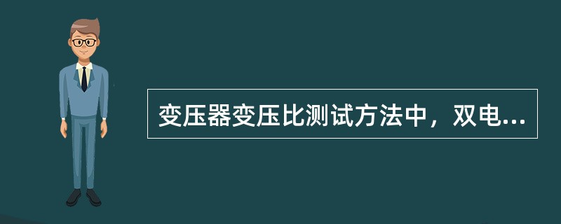变压器变压比测试方法中，双电压表法比变比电桥法准确性高。( )