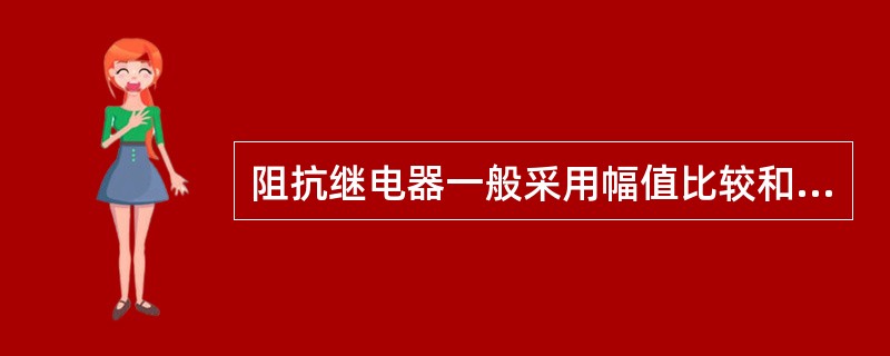 阻抗继电器一般采用幅值比较和相位比较两种方式。( )