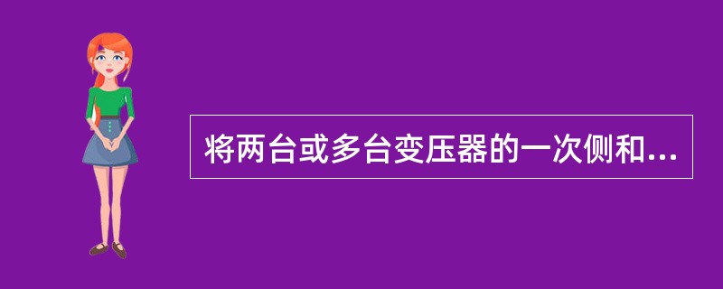 将两台或多台变压器的一次侧和二次侧绕组分别接于公共母线上，同时向负载供电的变压器的连接方式称为变压器的并列运行。( )