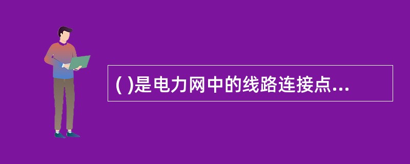 ( )是电力网中的线路连接点，是用以变换电压、交换功率和汇集、分配电能的设施。