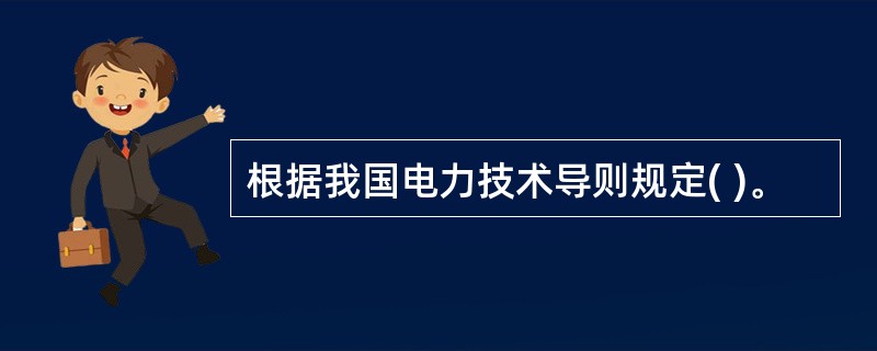 根据我国电力技术导则规定( )。