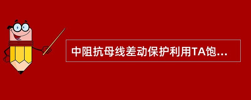 中阻抗母线差动保护利用TA饱和时励磁阻抗降低的特点防止差动保护误动作。( )