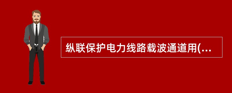 纵联保护电力线路载波通道用( )方式来传送被保护线路两侧的比较信号。