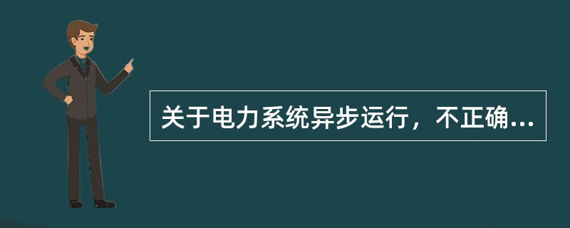 关于电力系统异步运行，不正确的是( )。