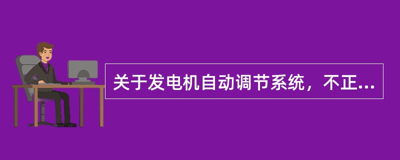 关于发电机自动调节系统，不正确的是( )。