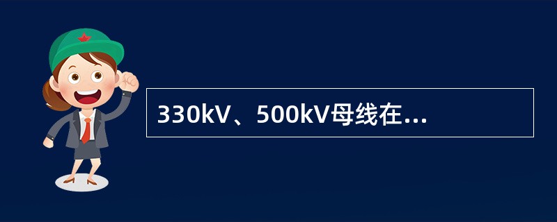 330kV、500kV母线在正常运行方式时，最高运行电压是( )。