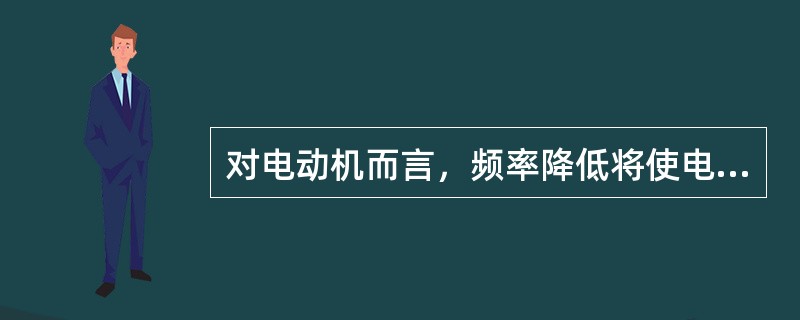 对电动机而言，频率降低将使电动机的转速上升，增加功率消耗，特别是某些对转速要求较严格的工业部门(如纺织、造纸等)，频率的偏差将大大影响产品质量，甚至产生废品。( )