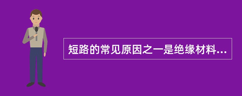 短路的常见原因之一是绝缘材料陈旧。( )