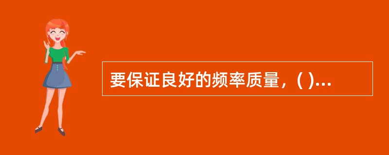 要保证良好的频率质量，( )必须保持平衡。