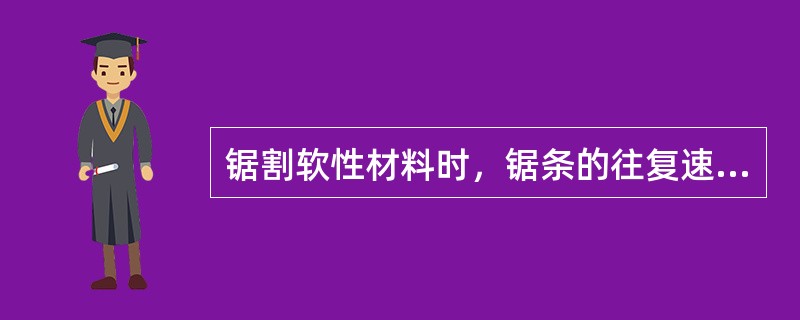 锯割软性材料时，锯条的往复速度应( )。