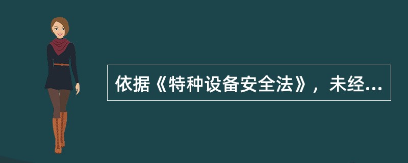 依据《特种设备安全法》，未经监督检验或者监督检验不合格的，不得出厂或者交付使用的是( )。