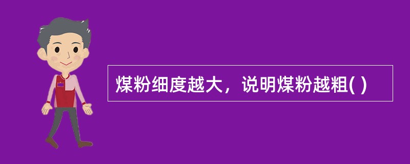 煤粉细度越大，说明煤粉越粗( )