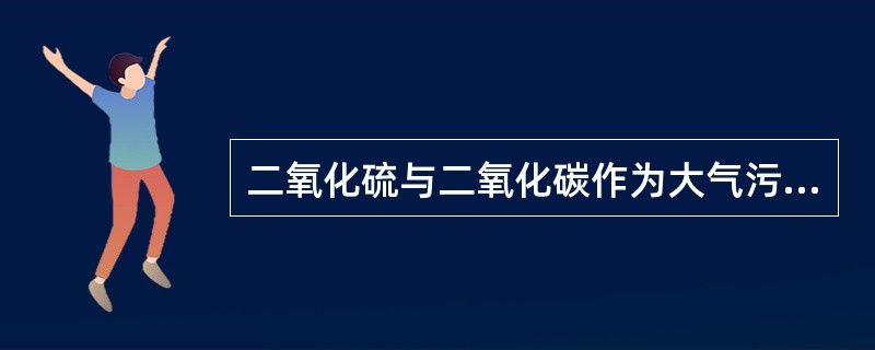 二氧化硫与二氧化碳作为大气污染物的共同之处在于( )。