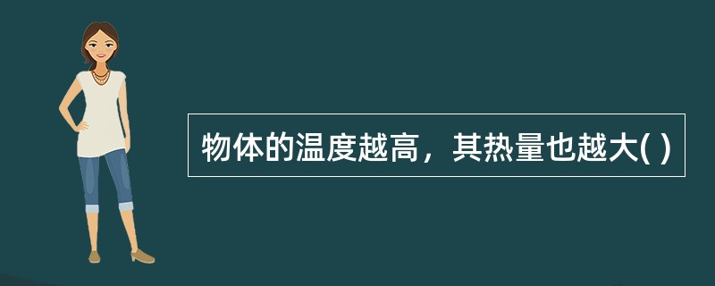 物体的温度越高，其热量也越大( )