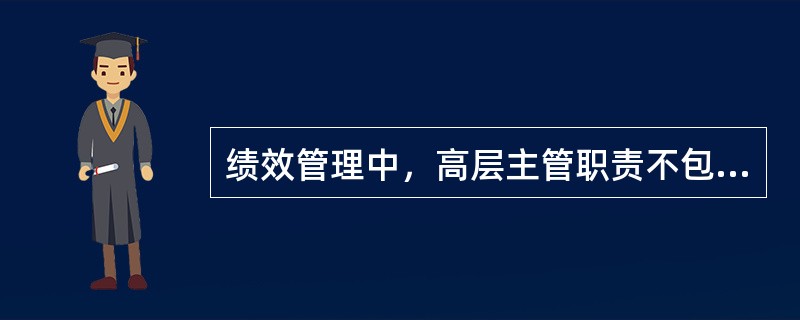 绩效管理中，高层主管职责不包括( )。