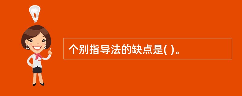 个别指导法的缺点是( )。