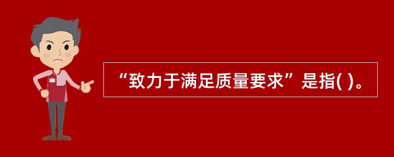 “致力于满足质量要求”是指( )。