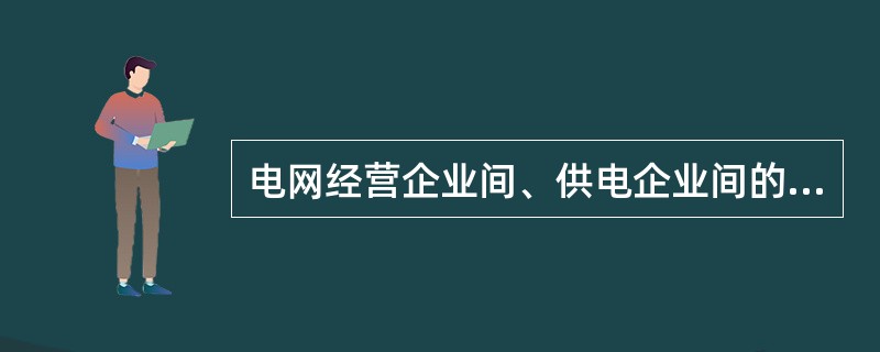 电网经营企业间、供电企业间的竞争是间接的，非表面性的。( )