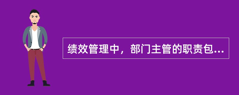 绩效管理中，部门主管的职责包括( )。