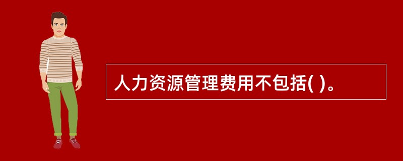 人力资源管理费用不包括( )。