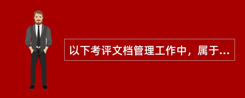 以下考评文档管理工作中，属于渎职的是( )。