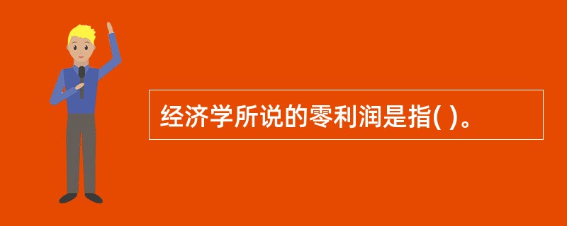 经济学所说的零利润是指( )。