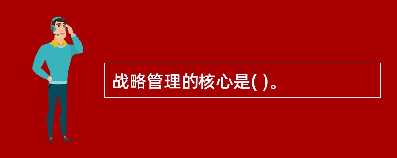 战略管理的核心是( )。