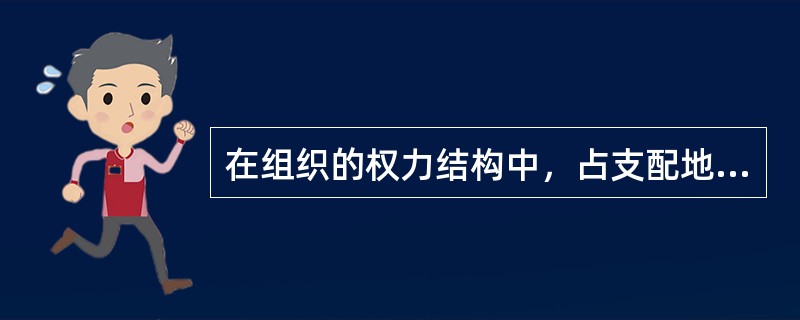 在组织的权力结构中，占支配地位的是( )。