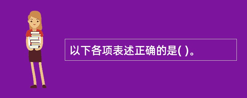 以下各项表述正确的是( )。