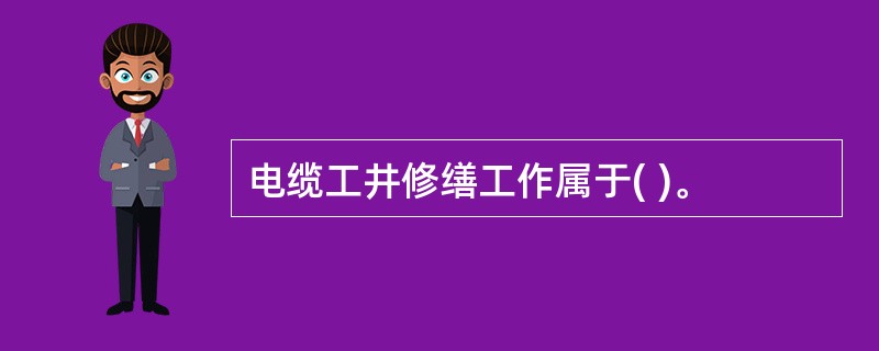 电缆工井修缮工作属于( )。