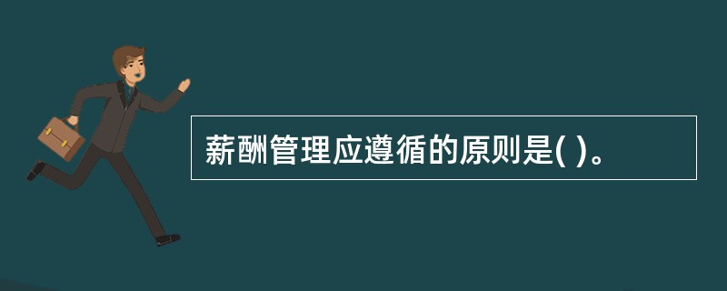 薪酬管理应遵循的原则是( )。