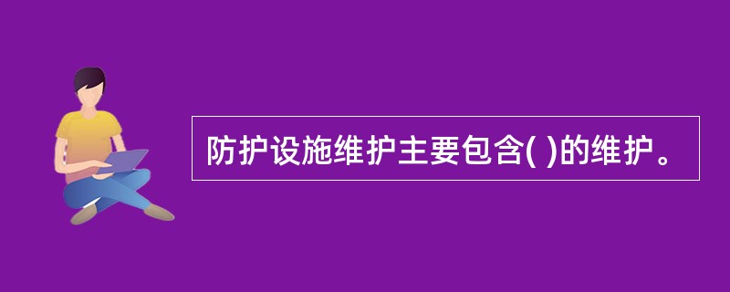 防护设施维护主要包含( )的维护。