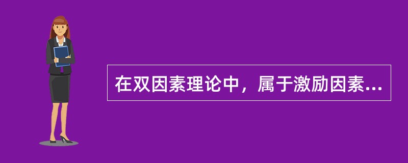 在双因素理论中，属于激励因素的是( )。