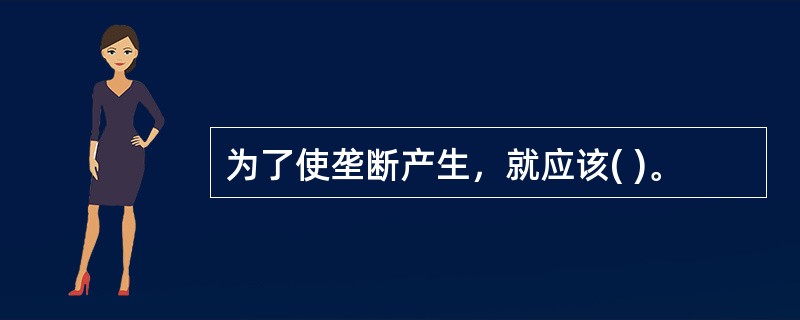 为了使垄断产生，就应该( )。