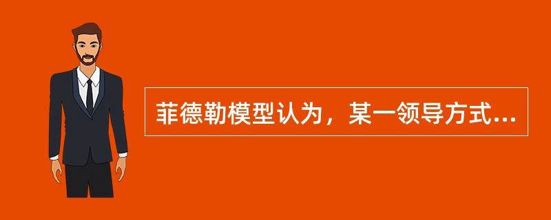 菲德勒模型认为，某一领导方式的有效性与他是否和其所处的环境相适应无关。( )