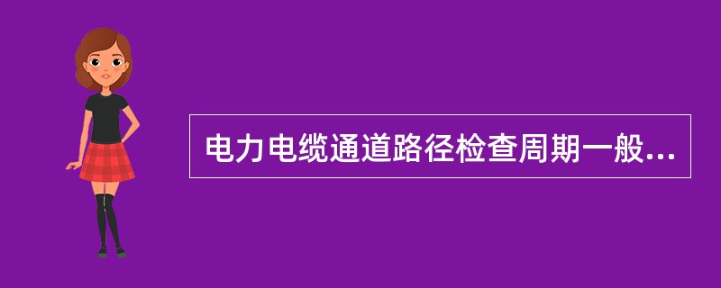 电力电缆通道路径检查周期一般为( )，但可根据实际动态调整。