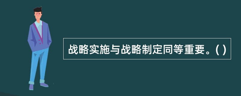战略实施与战略制定同等重要。( )