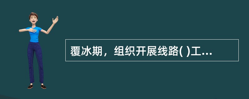覆冰期，组织开展线路( )工作，对覆冰严重的线路，及时采取除冰、融冰的措施。