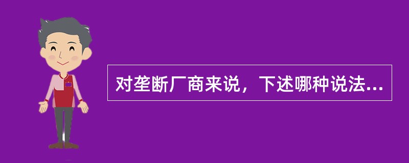 对垄断厂商来说，下述哪种说法是正确的( )。